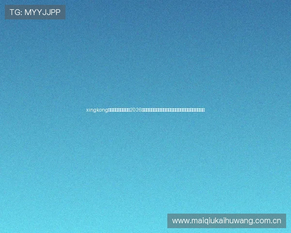 xingkong体育网页登录入口：2026世界杯专题内容全覆盖，提供权威赛事资讯与精彩赛事回放